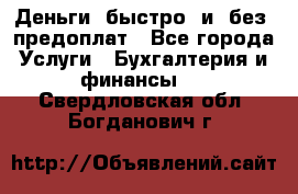 Деньги  быстро  и  без  предоплат - Все города Услуги » Бухгалтерия и финансы   . Свердловская обл.,Богданович г.